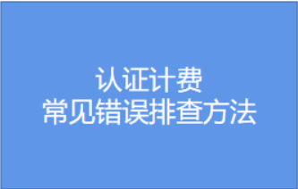認(rèn)證計(jì)費(fèi)-常見錯誤排查方法